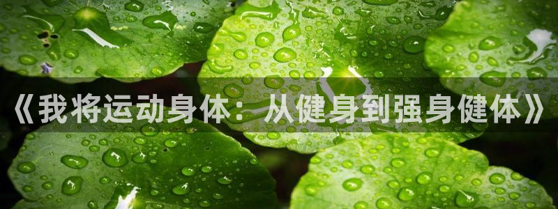 凯发官方正版app娱乐首页网站大全：《我将运动身体：