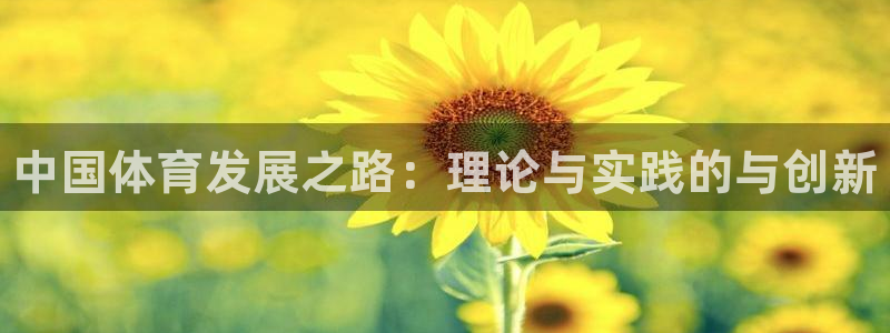 凯发官网下载注册：中国体育发展之路：理论与实践的与创