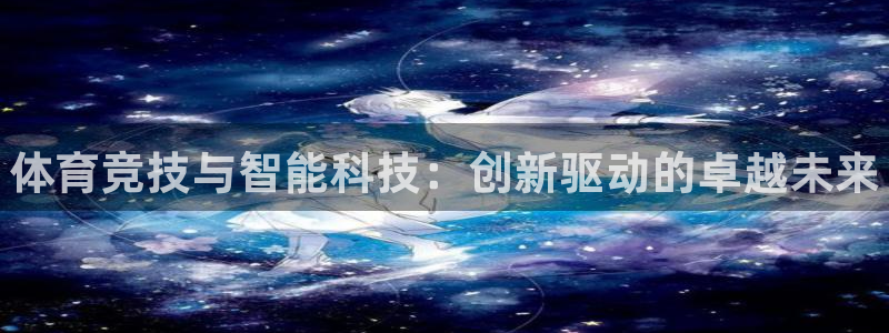 凯发官网下载是干嘛的公司：体育竞技与智能科技：创新驱