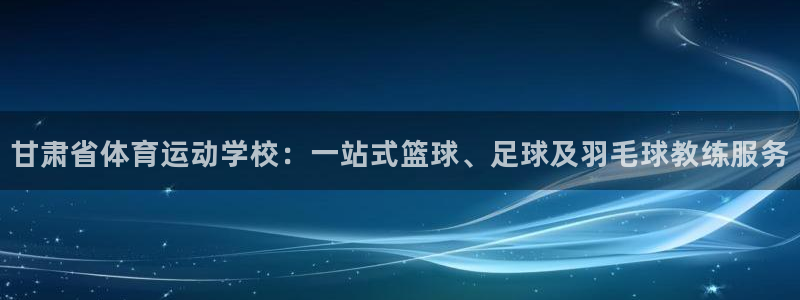 凯发官网下载平台注册要钱吗安全吗：甘肃省体育运动学校