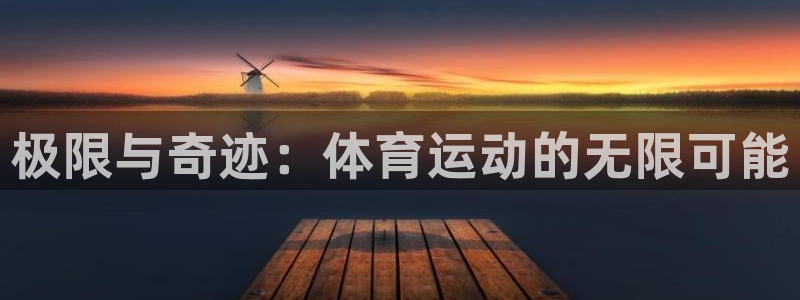 凯发官方正版app官方：极限与奇迹：体育运动的无限可