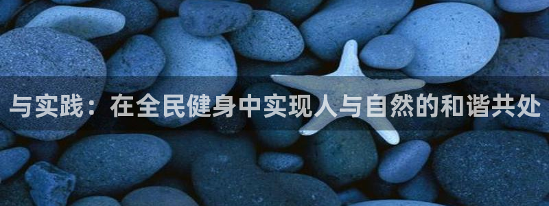 凯发官网下载平台注册流程视频：与实践：在全民健身中实现人与自