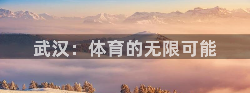 凯发官网下载招商电话是多少:武汉:体育的无限可能