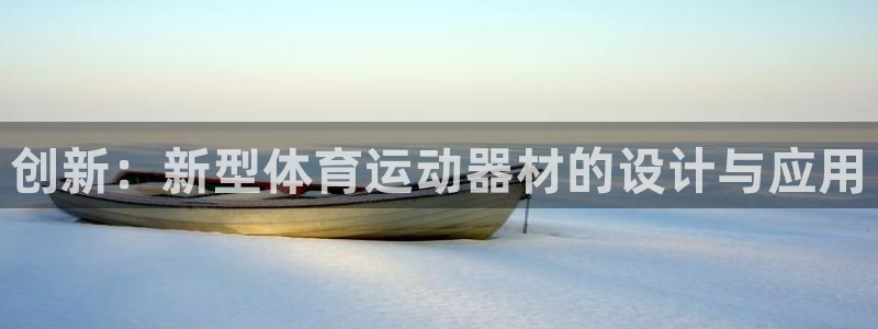 凯发官网下载平台是正规平台吗：创新：新型体育运动器材的设计与