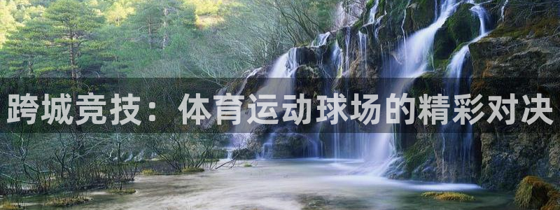 凯发官方正版app娱乐网站：跨城竞技：体育运动球场的精彩对决