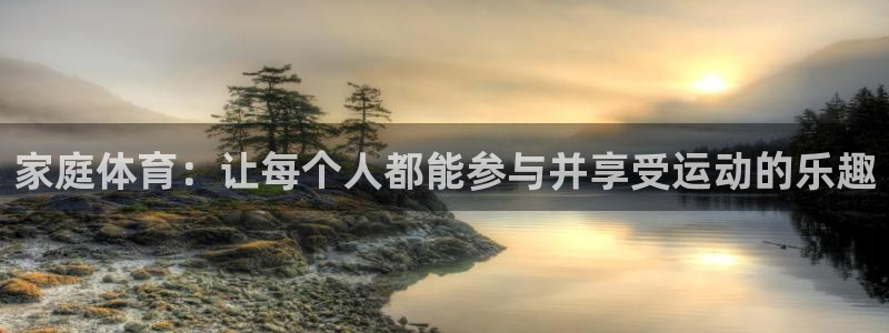 凯发官方正版app集团简介：家庭体育：让每个人都能参与并享受