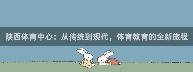 凯发官网下载是干嘛的公司：陕西体育中心：从传统到现代，体育教