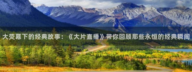 88看球免费直播回放：大荧幕下的经典故事：《大片直播》带你回顾那些永恒的经典瞬间