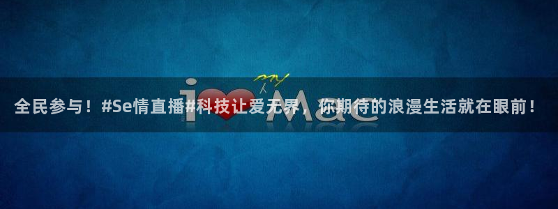 188看球网nba直播在线观看免费：全民参与！#Se情直播#科技让爱无界，你期待的浪漫生活就在眼前！