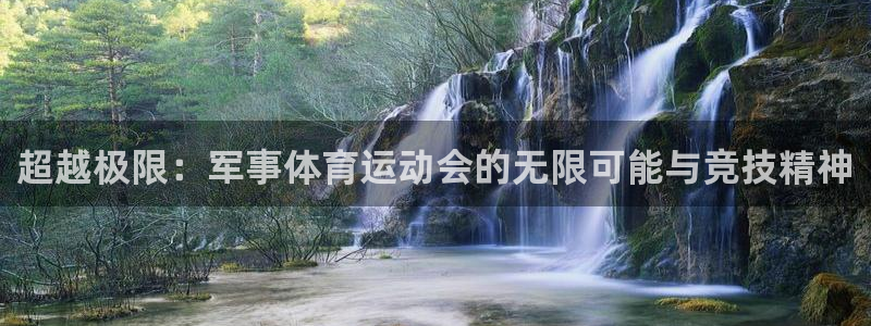 凯发官方平台体育：超越极限：军事体育运动会的无限可能与竞技精